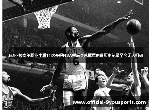 比尔·拉塞尔职业生涯11次夺得NBA季后赛总冠军创造历史纪录至今无人打破