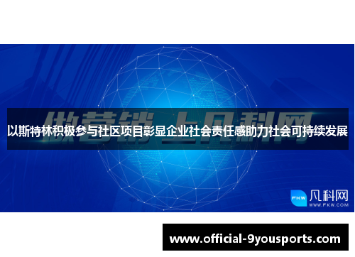 以斯特林积极参与社区项目彰显企业社会责任感助力社会可持续发展