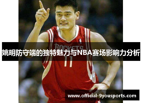 姚明防守端的独特魅力与NBA赛场影响力分析