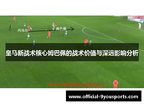 皇马新战术核心姆巴佩的战术价值与深远影响分析