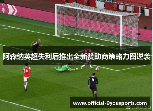 阿森纳英超失利后推出全新赞助商策略力图逆袭