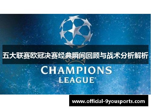 五大联赛欧冠决赛经典瞬间回顾与战术分析解析
