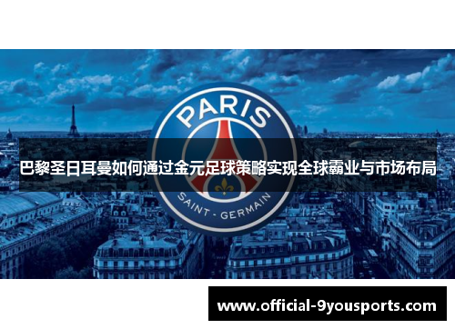 巴黎圣日耳曼如何通过金元足球策略实现全球霸业与市场布局