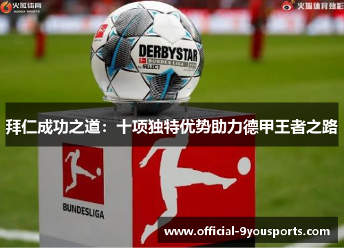 拜仁成功之道：十项独特优势助力德甲王者之路