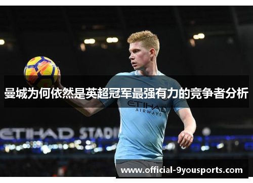 曼城为何依然是英超冠军最强有力的竞争者分析