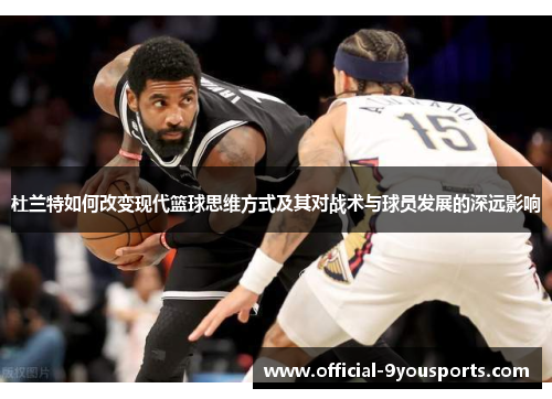 杜兰特如何改变现代篮球思维方式及其对战术与球员发展的深远影响