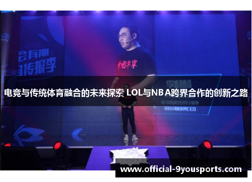 电竞与传统体育融合的未来探索 LOL与NBA跨界合作的创新之路
