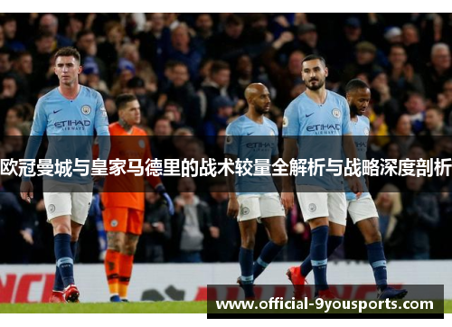 欧冠曼城与皇家马德里的战术较量全解析与战略深度剖析