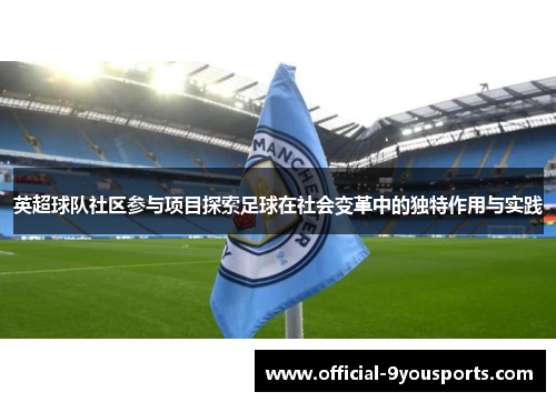英超球队社区参与项目探索足球在社会变革中的独特作用与实践