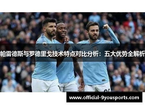 帕雷德斯与罗德里戈技术特点对比分析：五大优势全解析