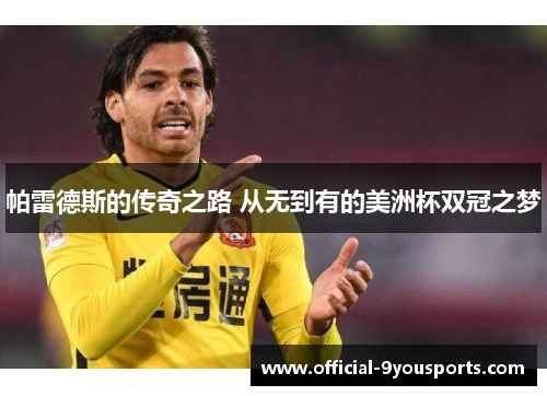 帕雷德斯的传奇之路 从无到有的美洲杯双冠之梦