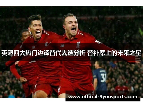 英超四大热门边锋替代人选分析 替补席上的未来之星