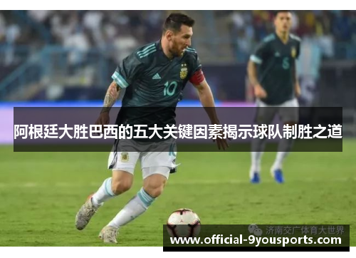 阿根廷大胜巴西的五大关键因素揭示球队制胜之道