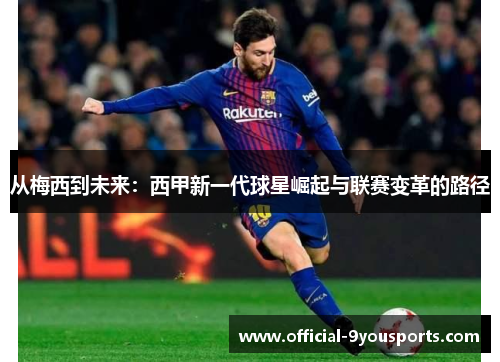 从梅西到未来：西甲新一代球星崛起与联赛变革的路径