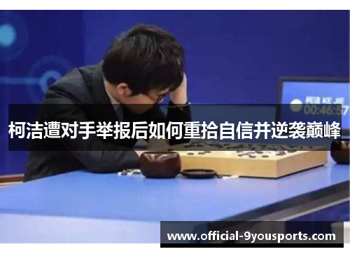 柯洁遭对手举报后如何重拾自信并逆袭巅峰