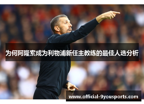 为何阿隆索成为利物浦新任主教练的最佳人选分析