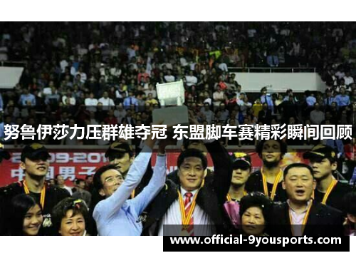 努鲁伊莎力压群雄夺冠 东盟脚车赛精彩瞬间回顾