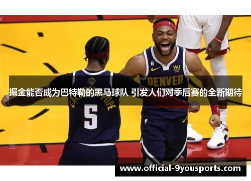 掘金能否成为巴特勒的黑马球队 引发人们对季后赛的全新期待