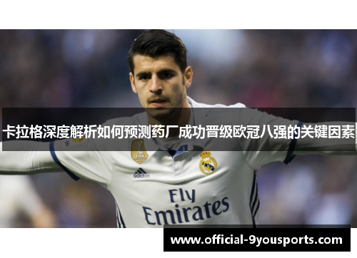 卡拉格深度解析如何预测药厂成功晋级欧冠八强的关键因素