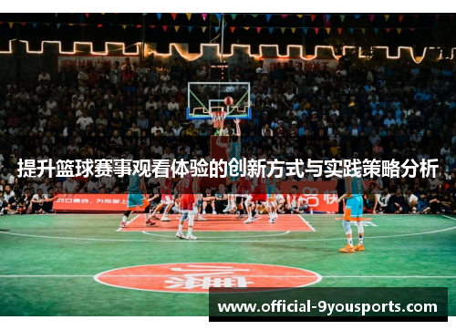 提升篮球赛事观看体验的创新方式与实践策略分析