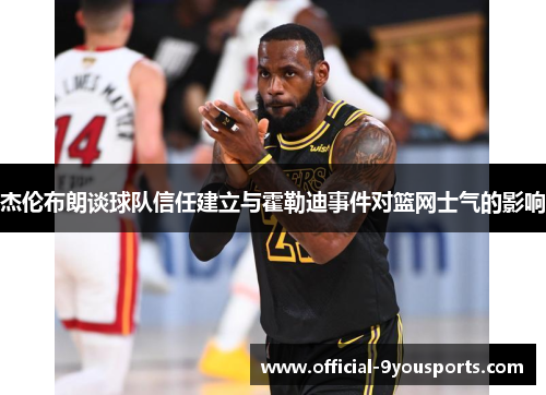 杰伦布朗谈球队信任建立与霍勒迪事件对篮网士气的影响