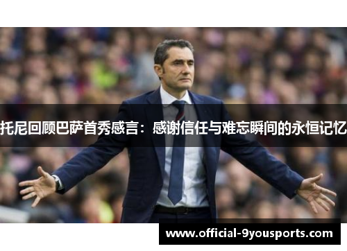 托尼回顾巴萨首秀感言：感谢信任与难忘瞬间的永恒记忆