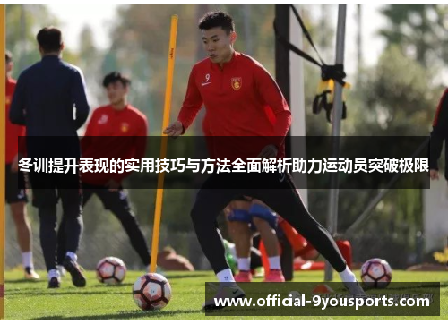 冬训提升表现的实用技巧与方法全面解析助力运动员突破极限