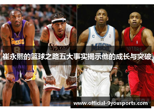 崔永熙的篮球之路五大事实揭示他的成长与突破