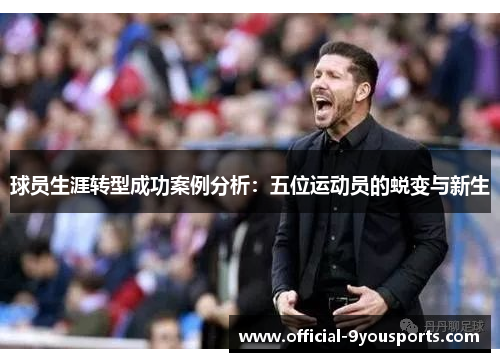 球员生涯转型成功案例分析：五位运动员的蜕变与新生