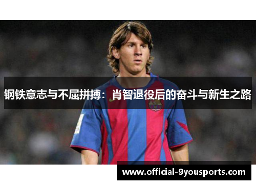 钢铁意志与不屈拼搏：肖智退役后的奋斗与新生之路