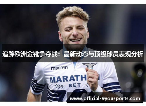 追踪欧洲金靴争夺战：最新动态与顶级球员表现分析