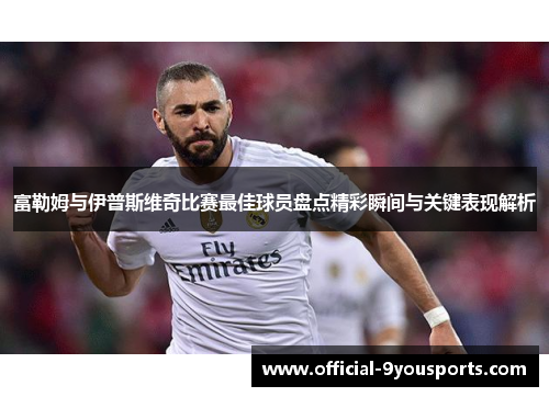 富勒姆与伊普斯维奇比赛最佳球员盘点精彩瞬间与关键表现解析