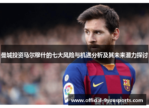 曼城投资马尔穆什的七大风险与机遇分析及其未来潜力探讨