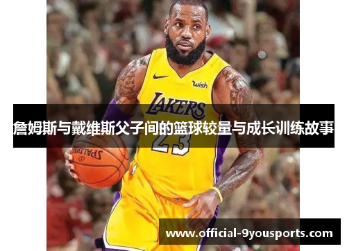 詹姆斯与戴维斯父子间的篮球较量与成长训练故事