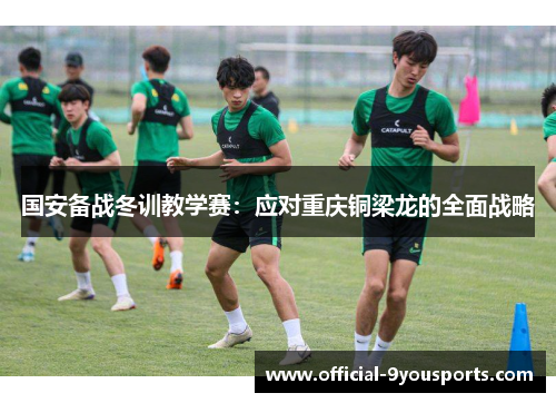国安备战冬训教学赛：应对重庆铜梁龙的全面战略
