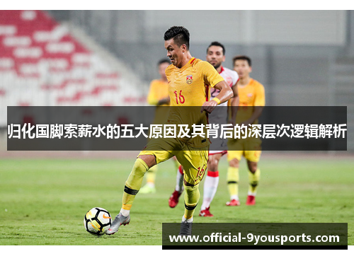 归化国脚索薪水的五大原因及其背后的深层次逻辑解析