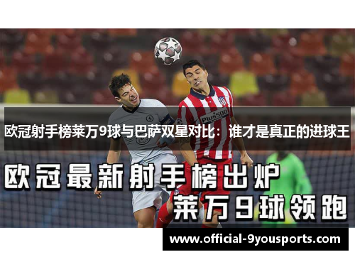 欧冠射手榜莱万9球与巴萨双星对比：谁才是真正的进球王