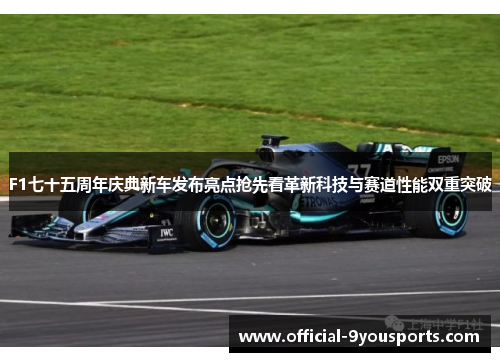 F1七十五周年庆典新车发布亮点抢先看革新科技与赛道性能双重突破