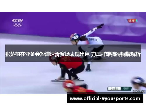 张楚桐在亚冬会短道速滑赛场表现出色 力压群雄摘得铜牌解析