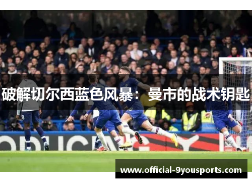 破解切尔西蓝色风暴：曼市的战术钥匙