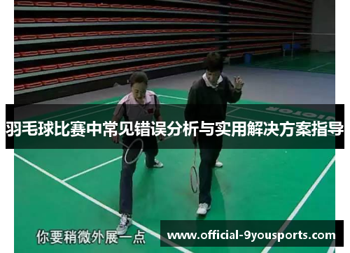 羽毛球比赛中常见错误分析与实用解决方案指导