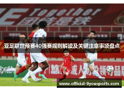亚足联世预赛40强赛规则解读及关键注意事项盘点