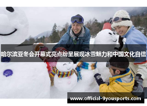 哈尔滨亚冬会开幕式亮点纷呈展现冰雪魅力和中国文化自信
