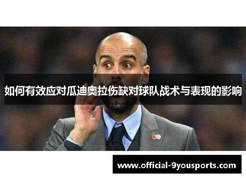 如何有效应对瓜迪奥拉伤缺对球队战术与表现的影响