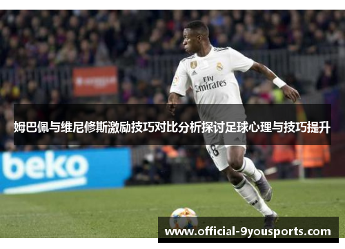姆巴佩与维尼修斯激励技巧对比分析探讨足球心理与技巧提升