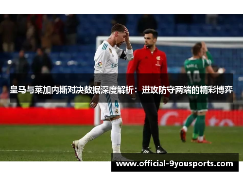 皇马与莱加内斯对决数据深度解析：进攻防守两端的精彩博弈