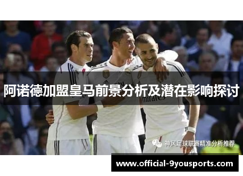 阿诺德加盟皇马前景分析及潜在影响探讨