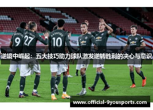 逆境中崛起：五大技巧助力球队激发逆转胜利的决心与意识