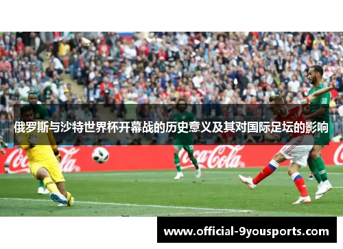 俄罗斯与沙特世界杯开幕战的历史意义及其对国际足坛的影响
