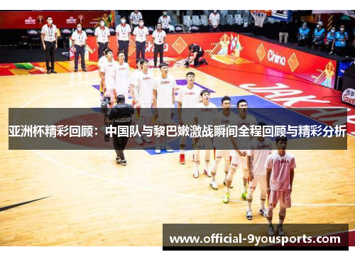 亚洲杯精彩回顾：中国队与黎巴嫩激战瞬间全程回顾与精彩分析